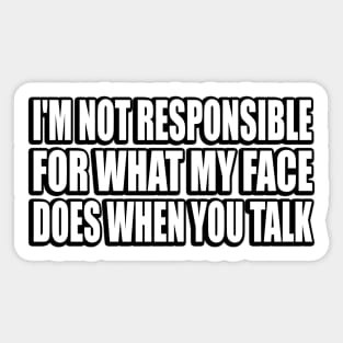 I'm Not Responsible For What My Face Does When You Talk Sticker